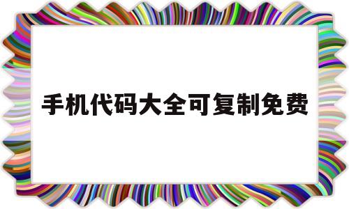 手机代码大全可复制免费(手机代码大全可复制免费版)