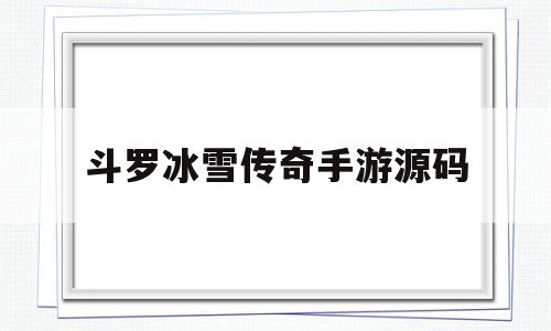 斗罗冰雪传奇手游源码(冰雪传奇手游版本官网激活码)
