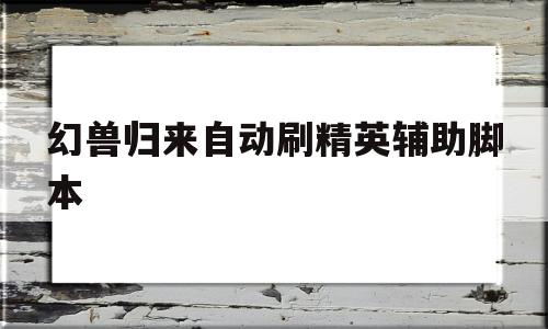 幻兽归来自动刷精英辅助脚本(幻兽归来自动刷精英辅助脚本吗)