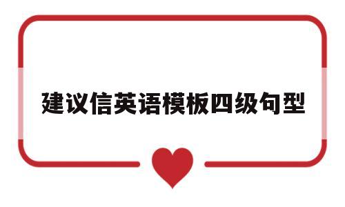 建议信英语模板四级句型(建议信英语模板四级句型怎么写)