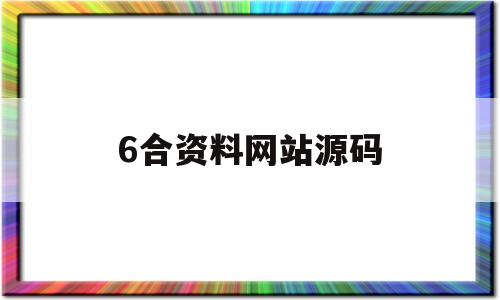 6合资料网站源码(6合资料哪个网站可以看)