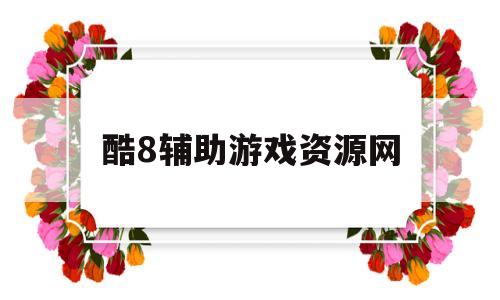 酷8辅助游戏资源网(酷8辅助游戏资源网站)