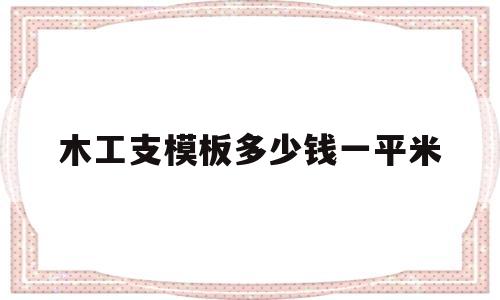 木工支模板多少钱一平米(木工支模包工包料多少钱一平方)