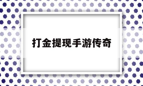 打金提现手游传奇(打金提现手游传奇官方)