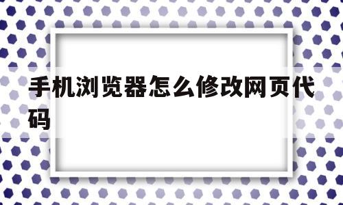 手机浏览器怎么修改网页代码(手机浏览器怎么修改网页代码格式)