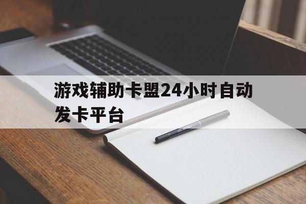 游戏辅助卡盟24小时自动发卡平台(游戏辅助卡盟24小时自动发卡平台天天炫斗)