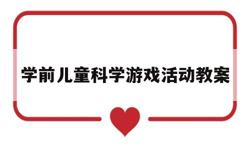 学前儿童科学游戏活动教案(学前儿童科学游戏活动教案小班)