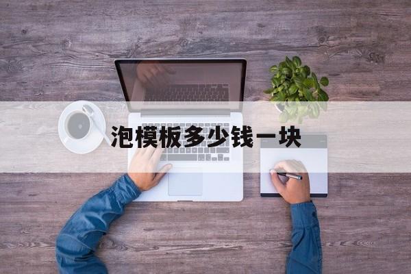 泡模板多少钱一块(模板多少钱一个平方能做)