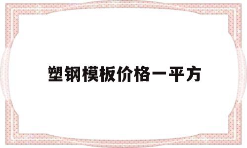 塑钢模板价格一平方(塑料模板多少钱一平方)