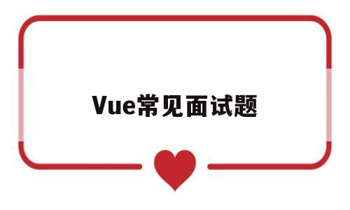 Vue常见面试题(vue的常见面试题)