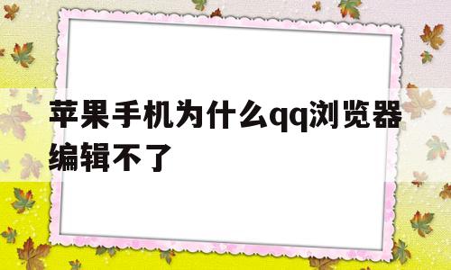 苹果手机为什么qq浏览器编辑不了(苹果手机为什么浏览器编辑不了文档)