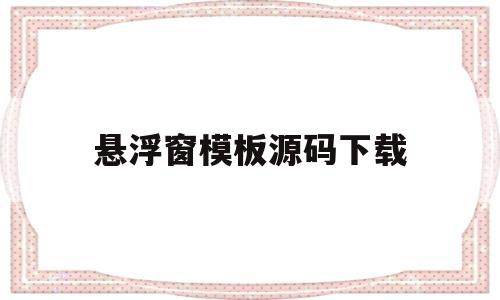悬浮窗模板源码下载(悬浮窗模板源码下载安装)