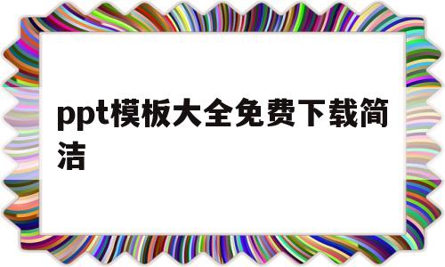 ppt模板大全免费下载简洁(ppt模板大全免费下载简洁版)