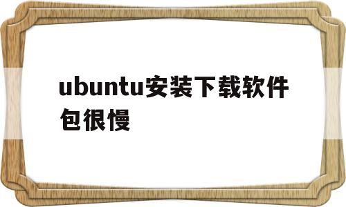 关于ubuntu安装下载软件包很慢的信息