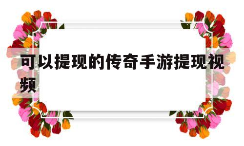 可以提现的传奇手游提现视频(能提现的传奇手游有哪些百度贴吧)