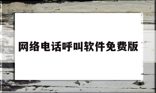 网络电话呼叫软件免费版(拉黑网络电话呼叫软件免费版)