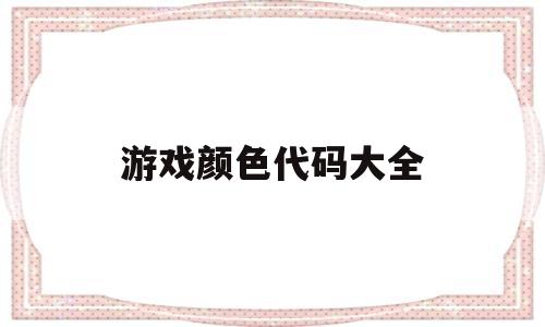 游戏颜色代码大全(游戏名颜色代码复制)