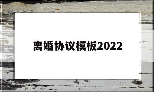 离婚协议模板2022(离婚协议模板2022免费)
