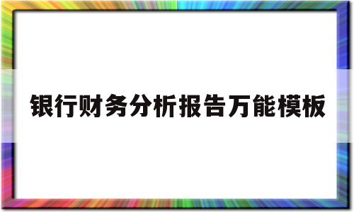 银行财务分析报告万能模板(银行财务分析报告万能模板怎么写)