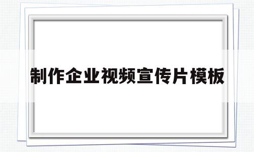 制作企业视频宣传片模板(制作企业视频宣传片模板图片)