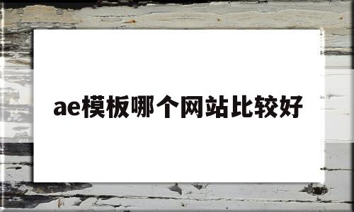 ae模板哪个网站比较好(有哪些免费的ae模板网站知乎)