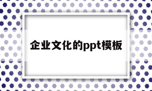 企业文化的ppt模板(企业文化ppt模板百度云)