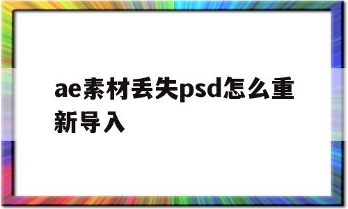 ae素材丢失psd怎么重新导入(ae素材网免费下载)