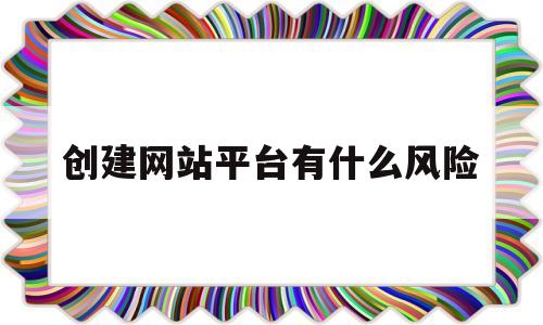创建网站平台有什么风险的简单介绍