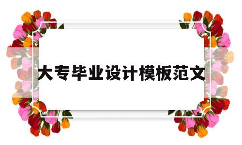 包含大专毕业设计模板范文的词条