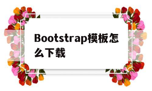 Bootstrap模板怎么下载(bootstrap模板下载后怎么用)