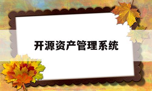 开源资产管理系统(开源it资产管理软件)