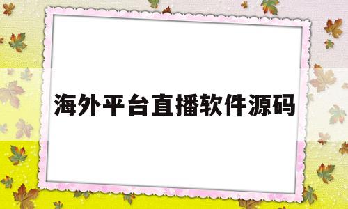 海外平台直播软件源码的简单介绍