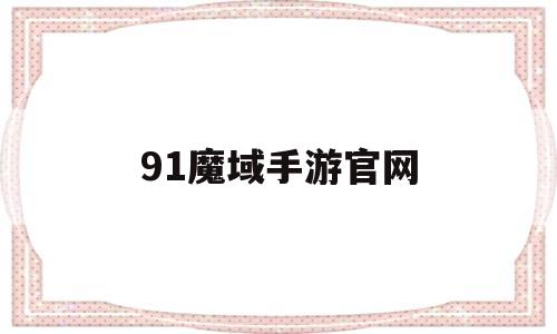 91魔域手游官网(魔域91官网手机互通版)