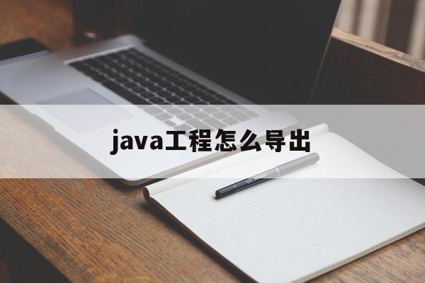 java工程怎么导出(java项目怎么导出jar包)