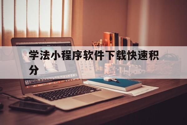 学法小程序软件下载快速积分(学法小程序一天最多可以积多少分)