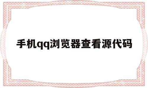 手机qq浏览器查看源代码(手机浏览器guid怎么看)