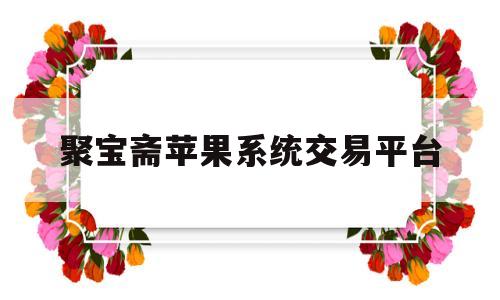 聚宝斋苹果系统交易平台(聚宝斋手机版)