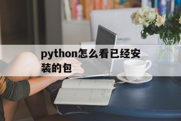 python怎么看已经安装的包(mac怎么看python安装好了)