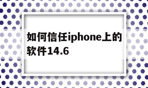 如何信任iphone上的软件14.6(iphone软件信任权限设置在哪里设置)