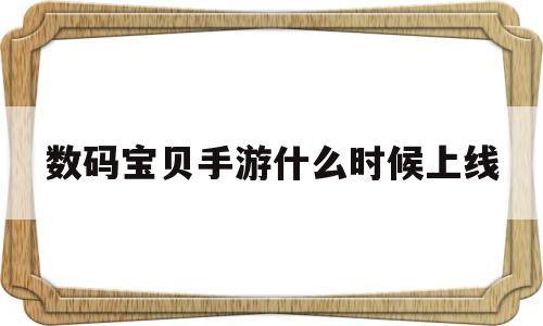 数码宝贝手游什么时候上线(数码宝贝手游什么时候上线的)