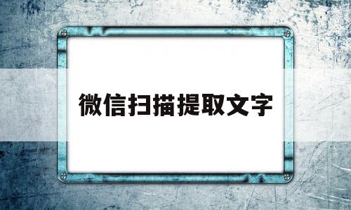 微信扫描提取文字(微信扫描提取文字怎么弄)