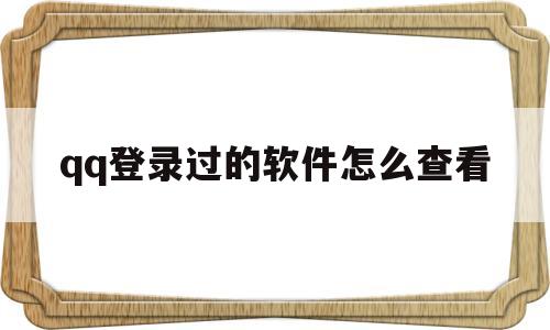 关于qq登录过的软件怎么查看的信息