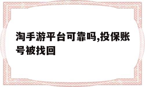 淘手游平台可靠吗,投保账号被找回的简单介绍