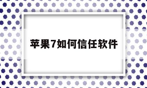 苹果7如何信任软件(苹果7如何信任软件设置)