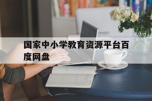 包含国家中小学教育资源平台百度网盘的词条