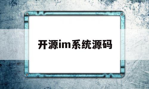 开源im系统源码(crm开源系统源码)