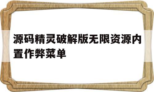 源码精灵破解版无限资源内置作弊菜单的简单介绍