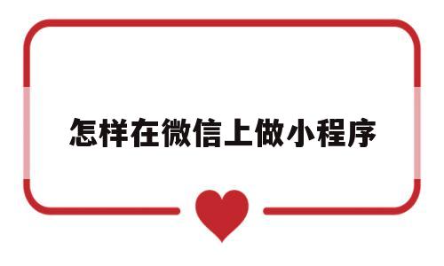 怎样在微信上做小程序(怎样在微信上做小程序预定泰山门票)