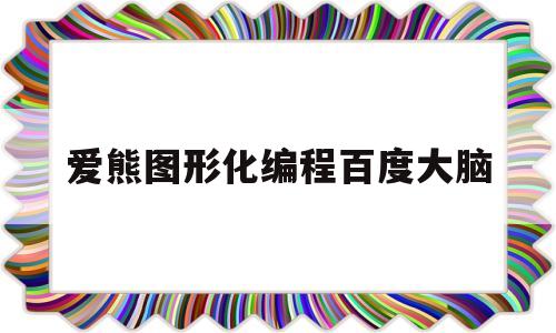 爱熊图形化编程百度大脑(爱熊图形化编程官方网站下载)