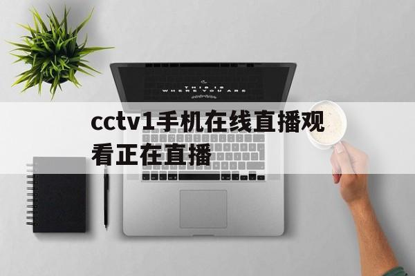 cctv1手机在线直播观看正在直播(cctv1手机在线直播观看正在直播cctv5)